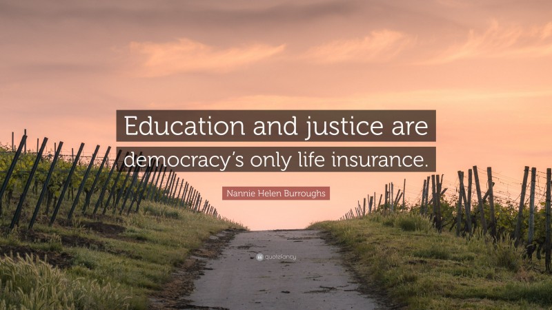 Nannie Helen Burroughs Quote: “Education and justice are democracy’s only life insurance.”