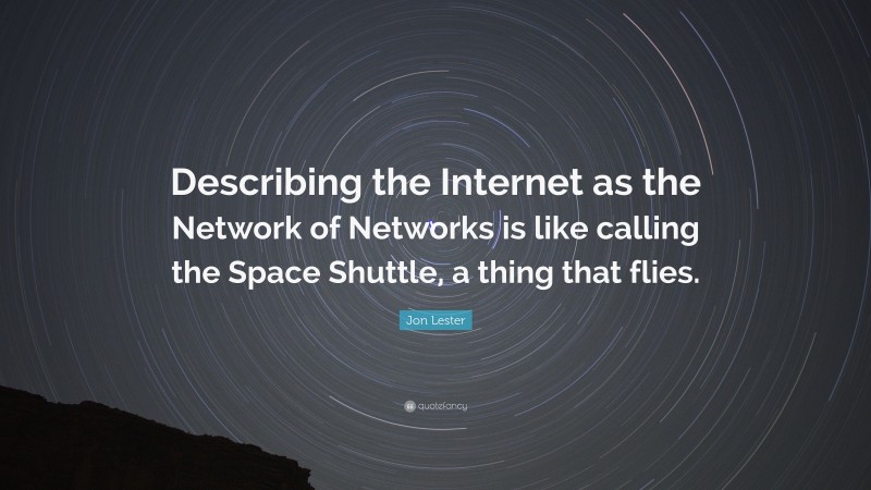 Jon Lester Quote: “Describing the Internet as the Network of Networks is like calling the Space Shuttle, a thing that flies.”
