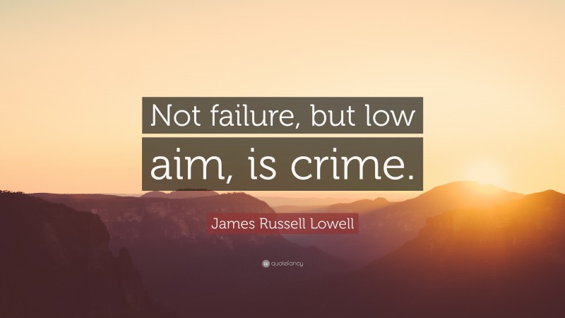 James Russell Lowell Quote: “Not failure, but low aim, is crime.”
