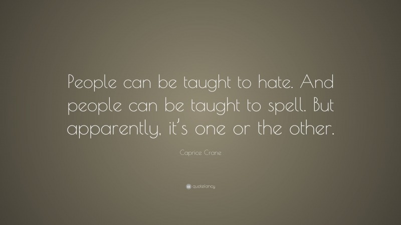 Caprice Crane Quote: “People can be taught to hate. And people can be taught to spell. But apparently, it’s one or the other.”