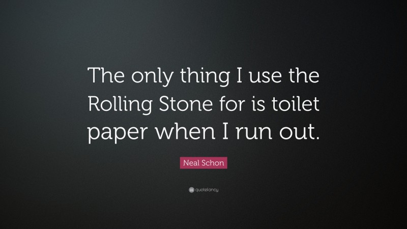 Neal Schon Quote: “The only thing I use the Rolling Stone for is toilet paper when I run out.”