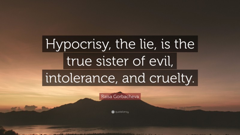 Raisa Gorbacheva Quote: “Hypocrisy, the lie, is the true sister of evil, intolerance, and cruelty.”