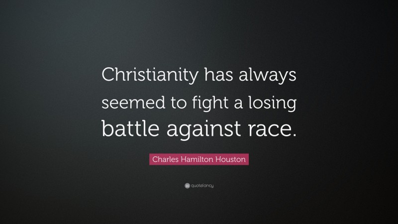 Charles Hamilton Houston Quote: “Christianity has always seemed to fight a losing battle against race.”