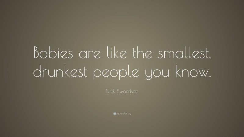 Nick Swardson Quote: “Babies are like the smallest, drunkest people you know.”