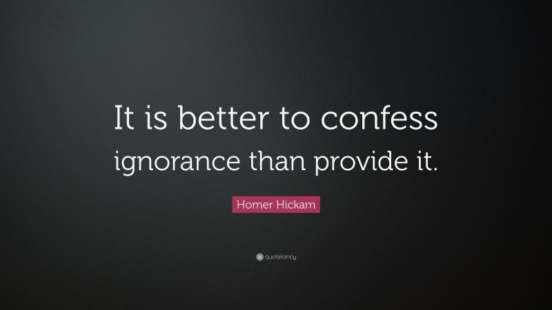Homer Hickam Quote: “It is better to confess ignorance than provide it.”