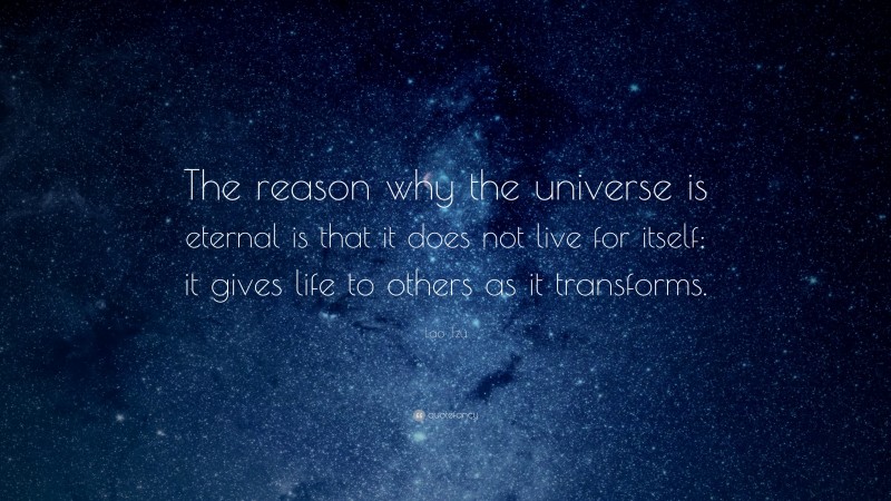 Lao Tzu Quote: “The reason why the universe is eternal is that it does not live for itself; it gives life to others as it transforms.”