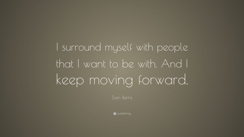 Sam Berns Quote: “I surround myself with people that I want to be with. And I keep moving forward.”