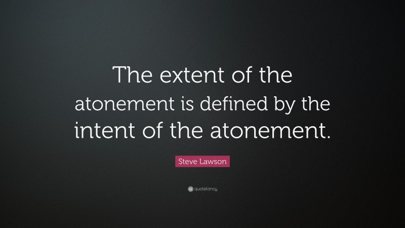 Steve Lawson Quote: “The extent of the atonement is defined by the intent of the atonement.”