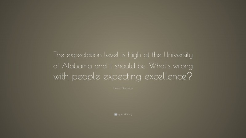 Gene Stallings Quote: “The expectation level is high at the University of Alabama and it should be. What’s wrong with people expecting excellence?”