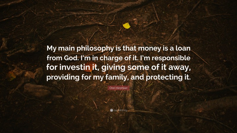 Orel Hershiser Quote: “My main philosophy is that money is a loan from God. I’m in charge of it. I’m responsible for investin it, giving some of it away, providing for my family, and protecting it.”