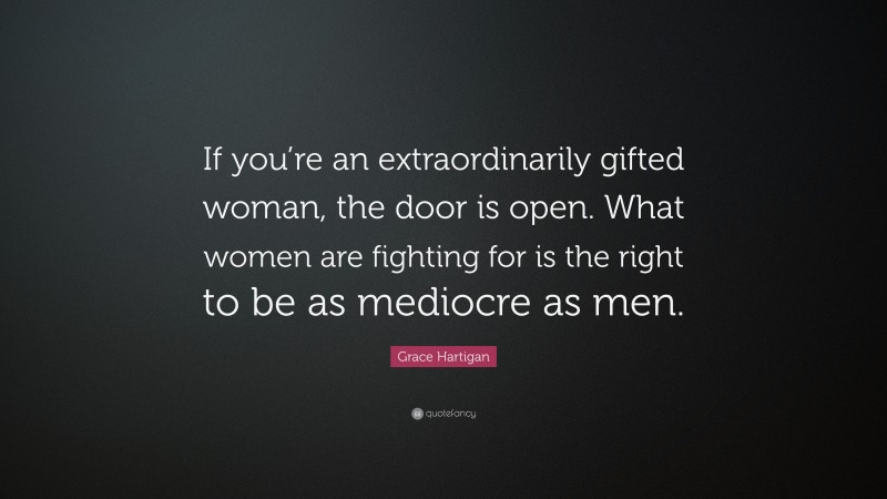 Grace Hartigan Quote: “If you’re an extraordinarily gifted woman, the door is open. What women are fighting for is the right to be as mediocre as men.”
