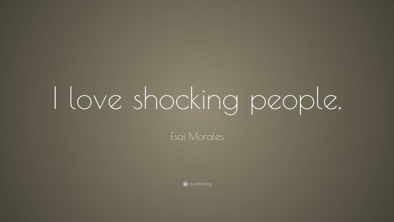 Esai Morales Quote: “I love shocking people.”
