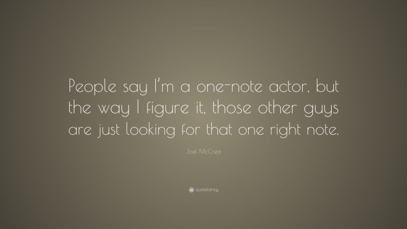 Joel McCrea Quote: “People say I’m a one-note actor, but the way I figure it, those other guys are just looking for that one right note.”