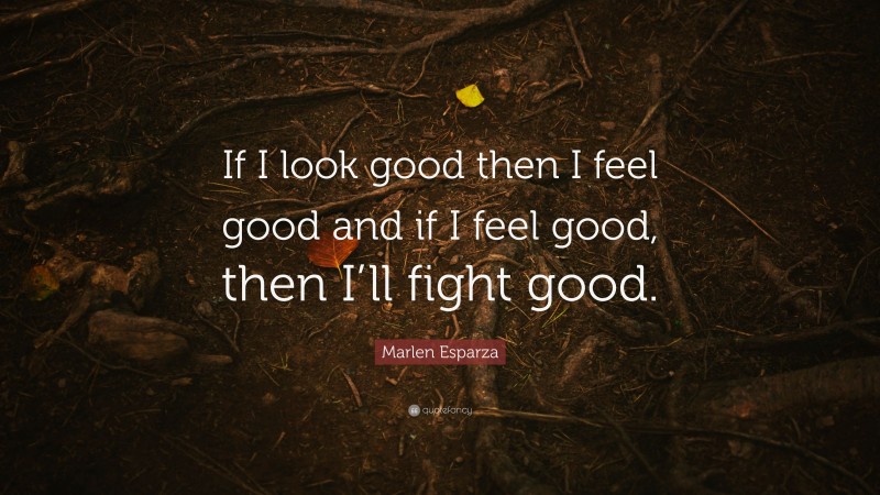 Marlen Esparza Quote: “If I look good then I feel good and if I feel good, then I’ll fight good.”