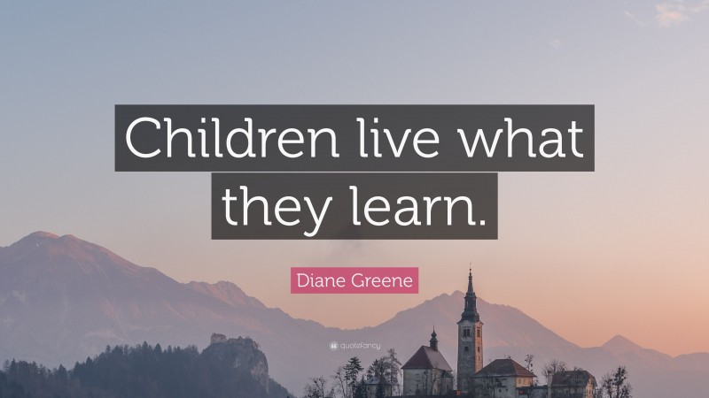 Diane Greene Quote: “Children live what they learn.”