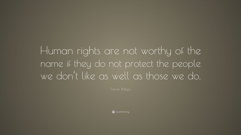 Trevor Phillips Quote: “Human rights are not worthy of the name if they do not protect the people we don’t like as well as those we do.”