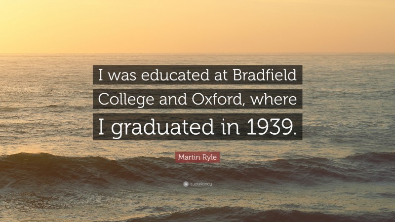 Martin Ryle Quote: “I was educated at Bradfield College and Oxford, where I graduated in 1939.”