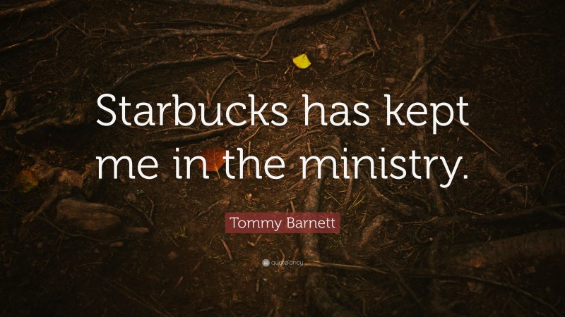Tommy Barnett Quote: “Starbucks has kept me in the ministry.”