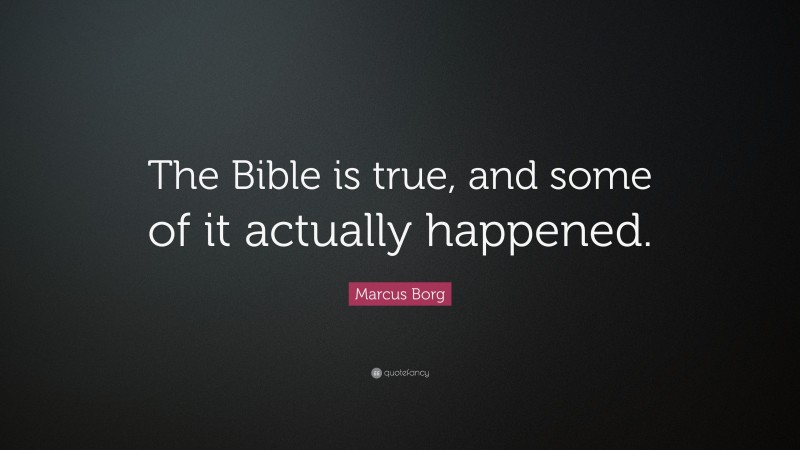 Marcus Borg Quote: “The Bible is true, and some of it actually happened.”