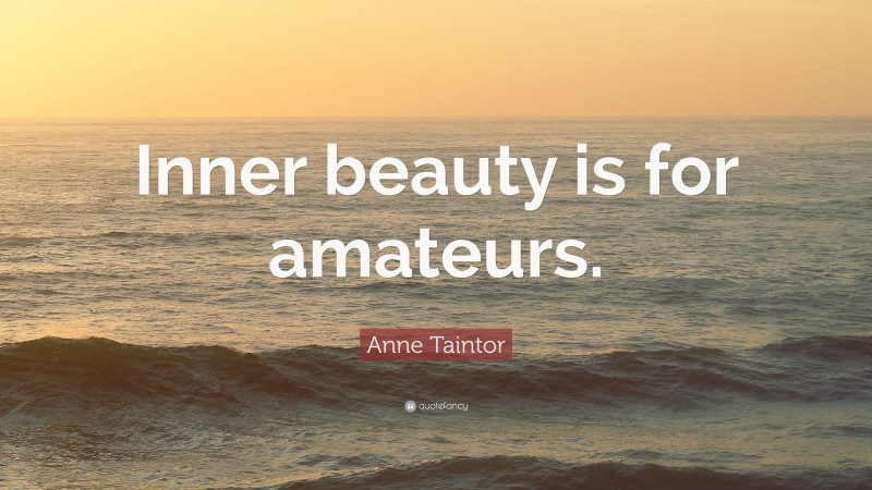 Anne Taintor Quote: “Inner beauty is for amateurs.”