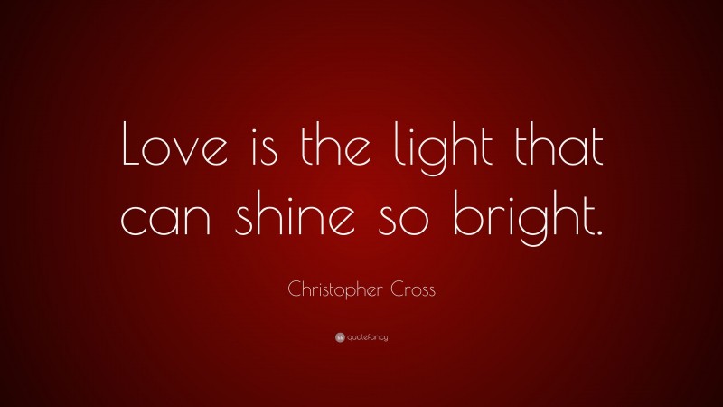 Christopher Cross Quote: “Love is the light that can shine so bright.”