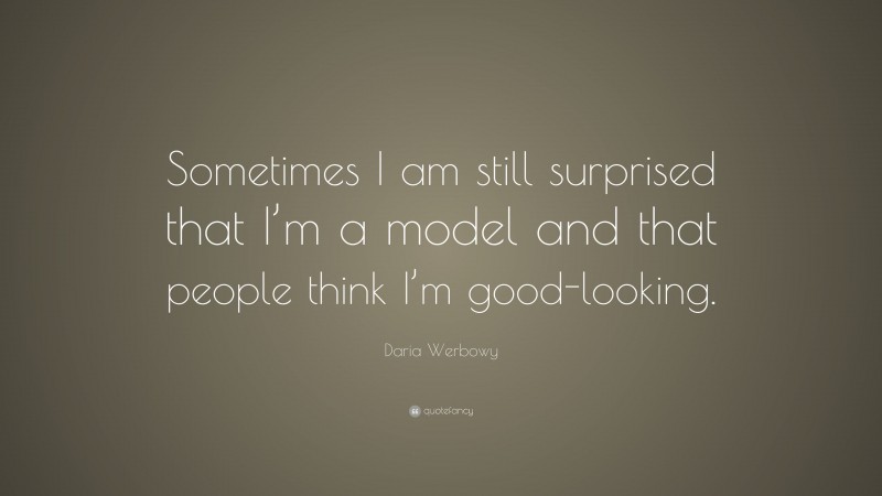 Daria Werbowy Quote: “Sometimes I am still surprised that I’m a model and that people think I’m good-looking.”