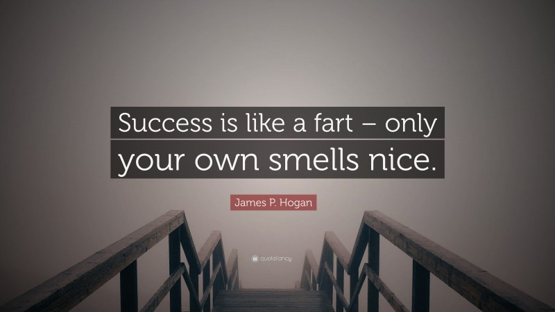 James P. Hogan Quote: “Success is like a fart – only your own smells nice.”