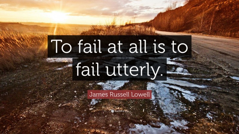 James Russell Lowell Quote: “To fail at all is to fail utterly.”