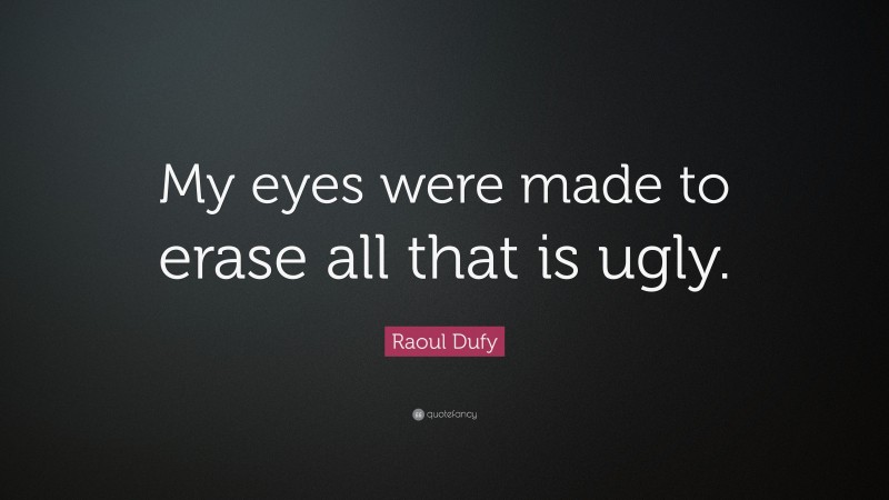 Raoul Dufy Quote: “My eyes were made to erase all that is ugly.”