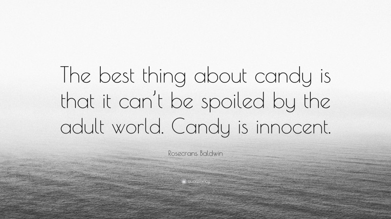 Rosecrans Baldwin Quote: “The best thing about candy is that it can’t be spoiled by the adult world. Candy is innocent.”