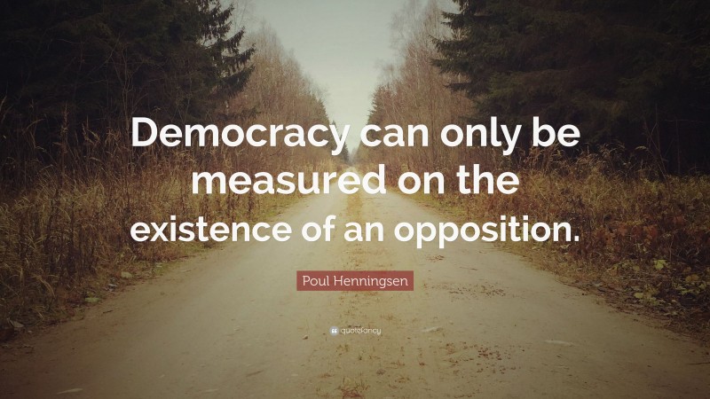 Poul Henningsen Quote: “Democracy can only be measured on the existence of an opposition.”