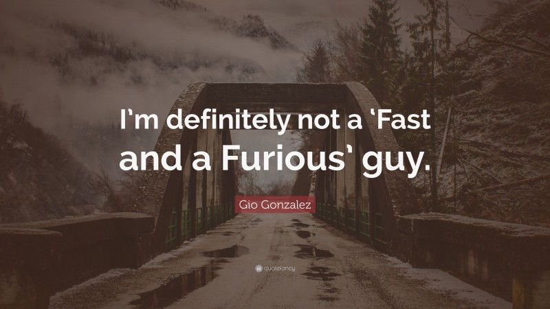 Gio Gonzalez Quote: “I’m definitely not a ‘Fast and a Furious’ guy.”