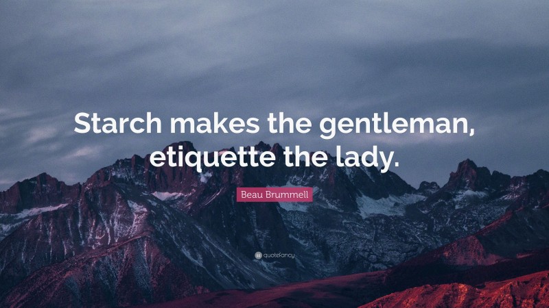 Beau Brummell Quote: “Starch makes the gentleman, etiquette the lady.”