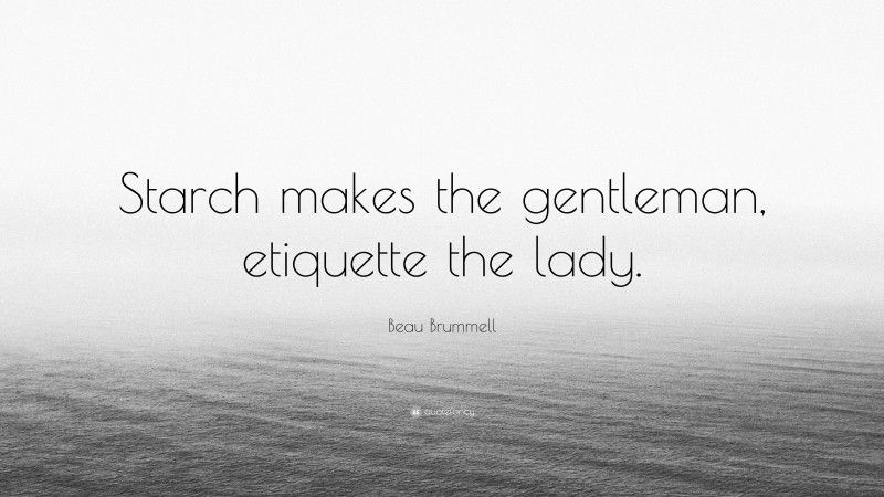 Beau Brummell Quote: “Starch makes the gentleman, etiquette the lady.”