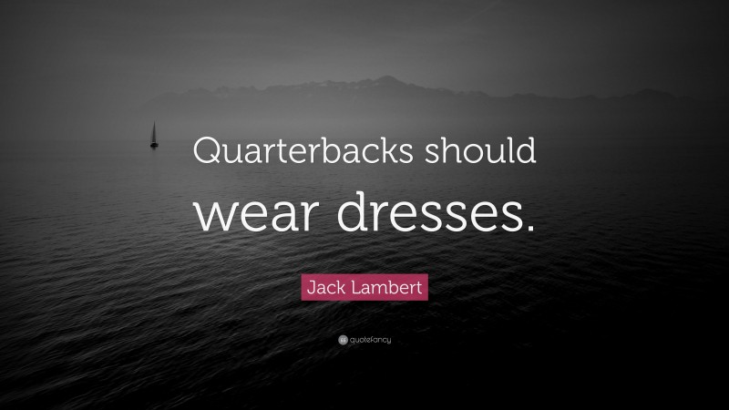 Jack Lambert Quote: “Quarterbacks should wear dresses.”