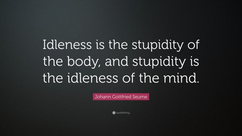 Johann Gottfried Seume Quote: “Idleness is the stupidity of the body, and stupidity is the idleness of the mind.”