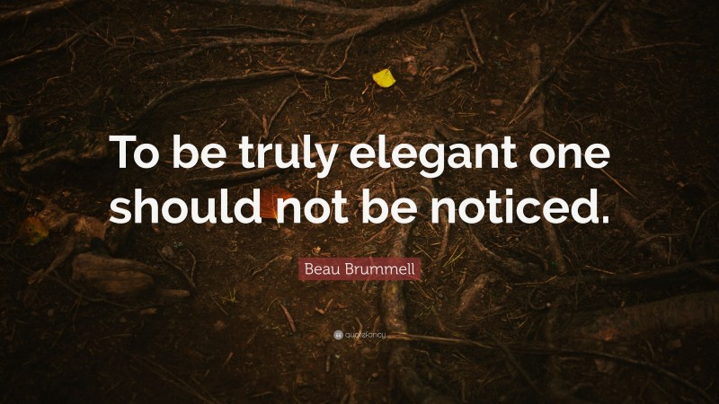 Beau Brummell Quote: “To be truly elegant one should not be noticed.”