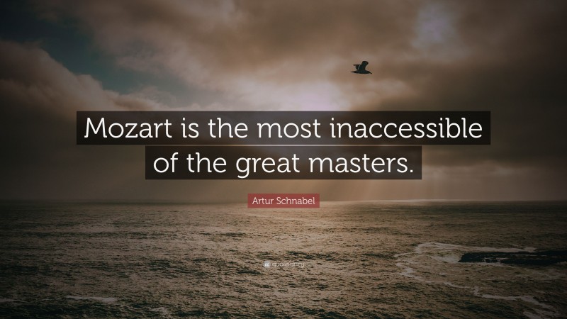 Artur Schnabel Quote: “Mozart is the most inaccessible of the great masters.”