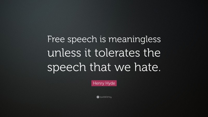 Henry Hyde Quote: “Free speech is meaningless unless it tolerates the speech that we hate.”