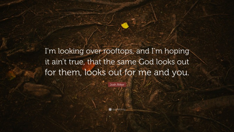Josh Ritter Quote: “I’m looking over rooftops, and I’m hoping it ain’t true, that the same God looks out for them, looks out for me and you.”