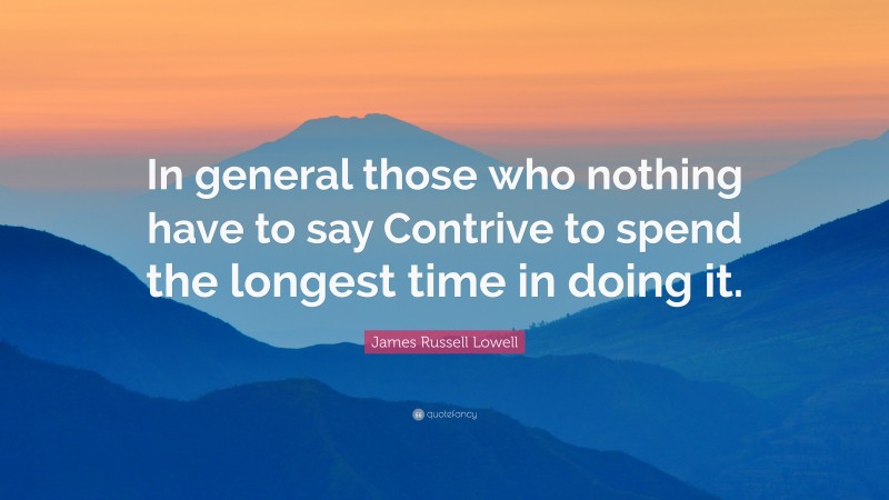 James Russell Lowell Quote: “In general those who nothing have to say Contrive to spend the longest time in doing it.”
