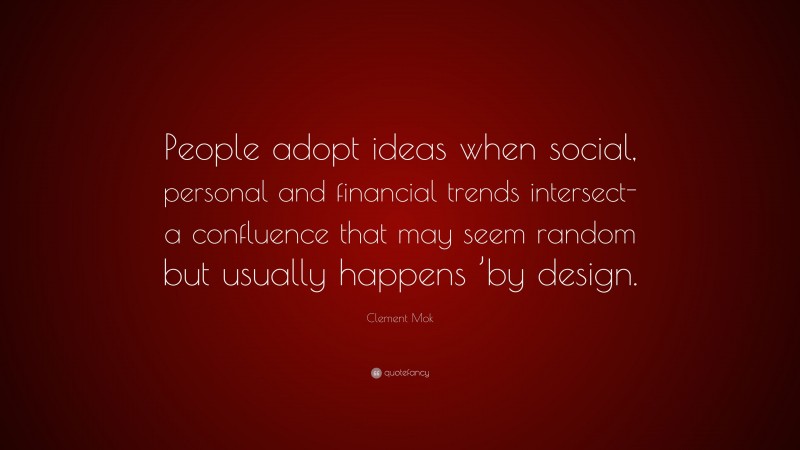 Clement Mok Quote: “People adopt ideas when social, personal and financial trends intersect-a confluence that may seem random but usually happens ’by design.”