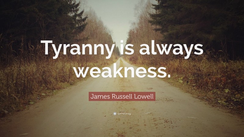 James Russell Lowell Quote: “Tyranny is always weakness.”