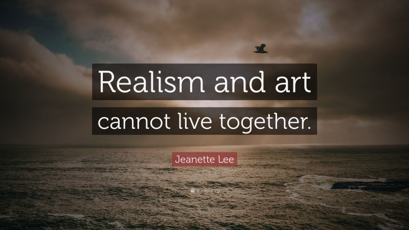 Jeanette Lee Quote: “Realism and art cannot live together.”