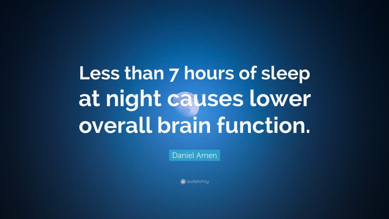 Daniel Amen Quote: “Less than 7 hours of sleep at night causes lower overall brain function.”