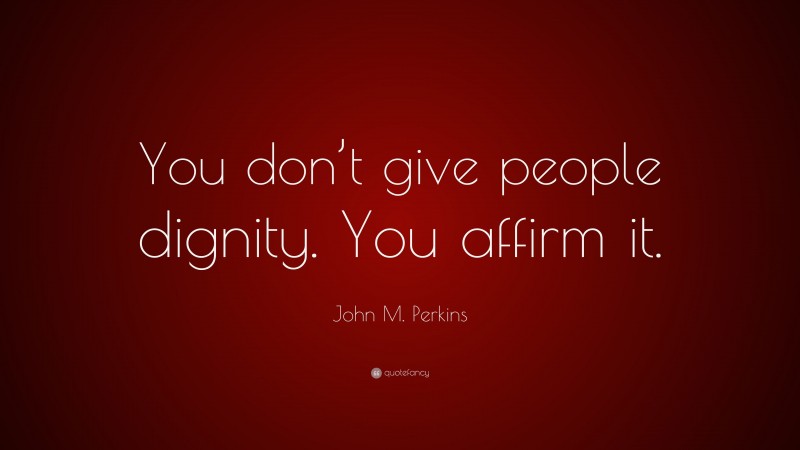 John M. Perkins Quote: “You don’t give people dignity. You affirm it.”