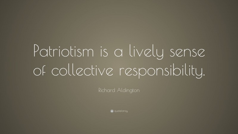 Richard Aldington Quote: “Patriotism is a lively sense of collective responsibility.”