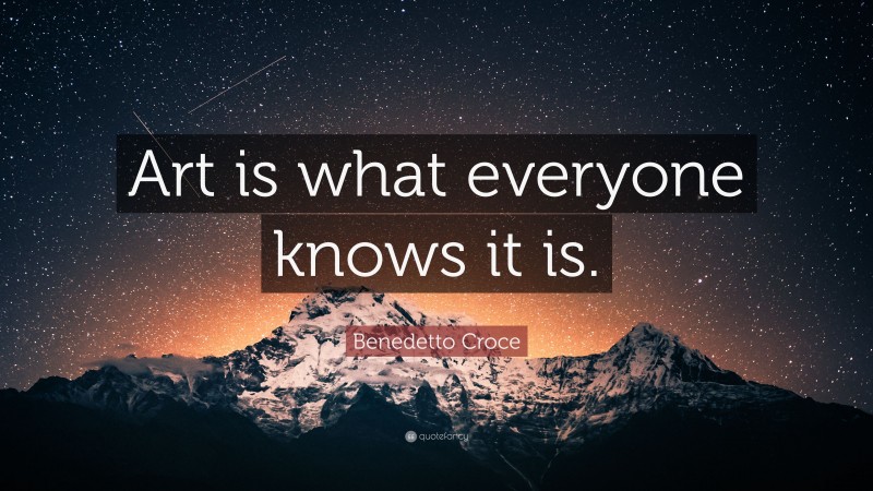 Benedetto Croce Quote: “Art is what everyone knows it is.”