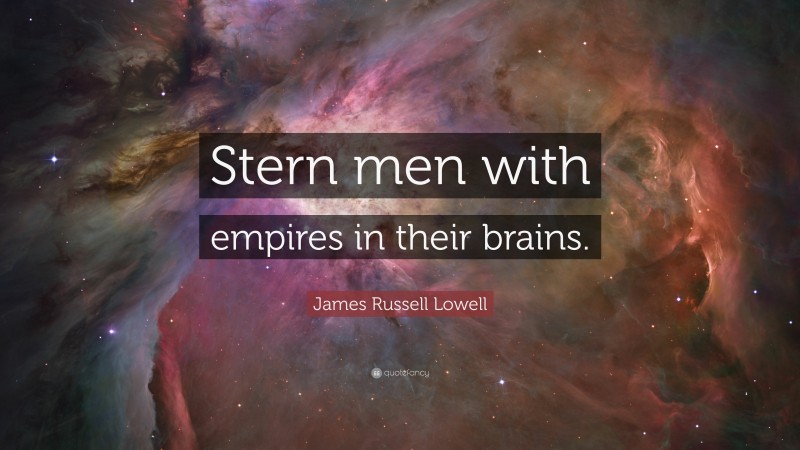 James Russell Lowell Quote: “Stern men with empires in their brains.”