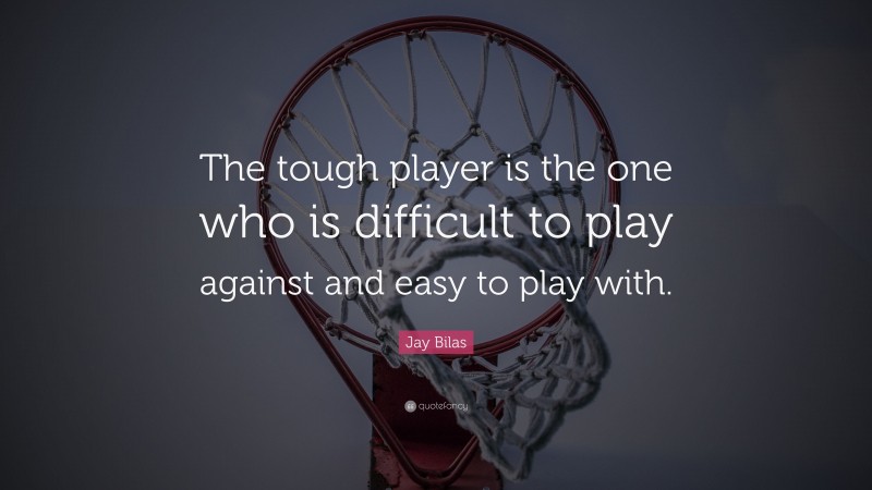 Jay Bilas Quote: “The tough player is the one who is difficult to play against and easy to play with.”